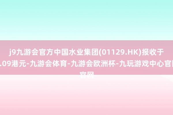 j9九游会官方中国水业集团(01129.HK)报收于0.09港元-九游会体育-九游会欧洲杯-九玩游戏中心官网