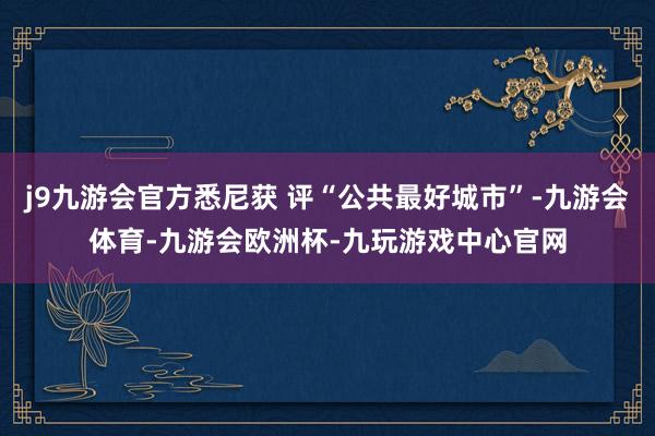 j9九游会官方悉尼获 评“公共最好城市”-九游会体育-九游会欧洲杯-九玩游戏中心官网