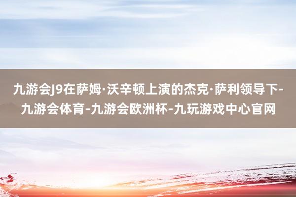 九游会J9在萨姆·沃辛顿上演的杰克·萨利领导下-九游会体育-九游会欧洲杯-九玩游戏中心官网