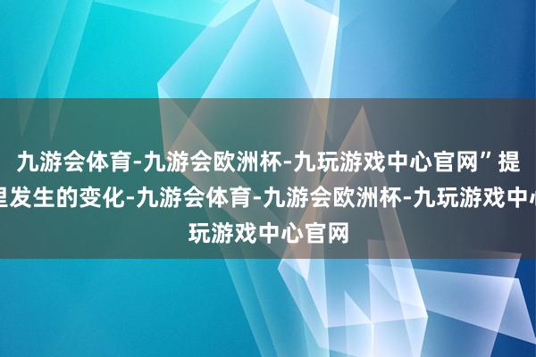 九游会体育-九游会欧洲杯-九玩游戏中心官网”提到村里发生的变化-九游会体育-九游会欧洲杯-九玩游戏中心官网