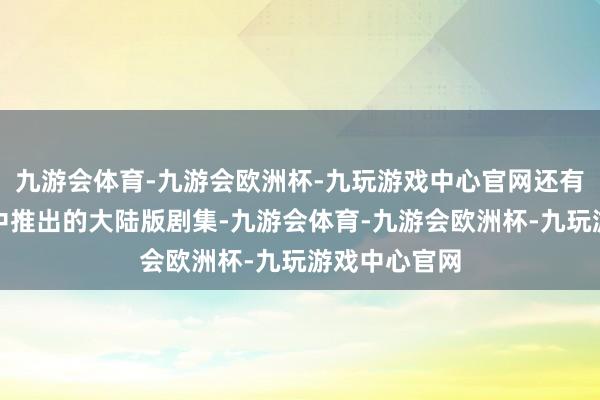 九游会体育-九游会欧洲杯-九玩游戏中心官网还有央视和张纪中推出的大陆版剧集-九游会体育-九游会欧洲杯-九玩游戏中心官网