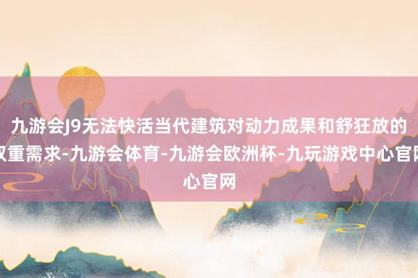 九游会J9无法快活当代建筑对动力成果和舒狂放的双重需求-九游会体育-九游会欧洲杯-九玩游戏中心官网