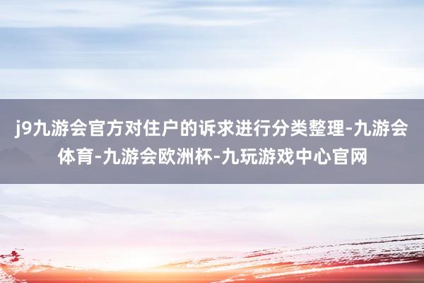 j9九游会官方对住户的诉求进行分类整理-九游会体育-九游会欧洲杯-九玩游戏中心官网