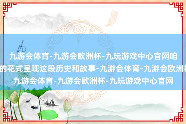 九游会体育-九游会欧洲杯-九玩游戏中心官网咱们决定聘用记载电影的花式呈现这段历史和故事-九游会体育-九游会欧洲杯-九玩游戏中心官网