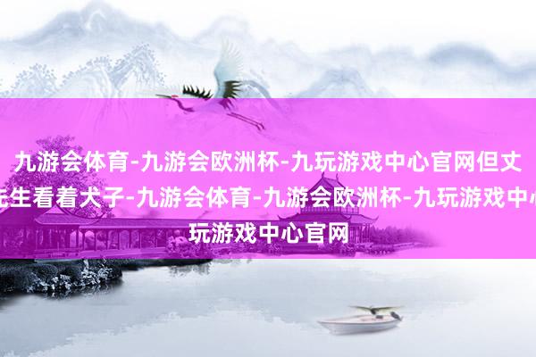 九游会体育-九游会欧洲杯-九玩游戏中心官网但丈夫李先生看着犬子-九游会体育-九游会欧洲杯-九玩游戏中心官网