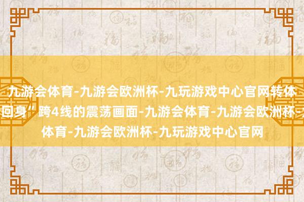 九游会体育-九游会欧洲杯-九玩游戏中心官网转体施工演绎了一桥“回身”跨4线的震荡画面-九游会体育-九游会欧洲杯-九玩游戏中心官网