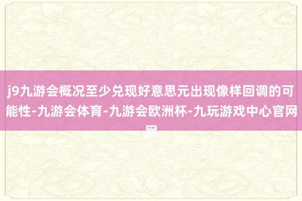 j9九游会概况至少兑现好意思元出现像样回调的可能性-九游会体育-九游会欧洲杯-九玩游戏中心官网