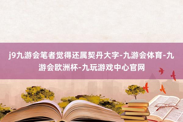 j9九游会笔者觉得还属契丹大字-九游会体育-九游会欧洲杯-九玩游戏中心官网