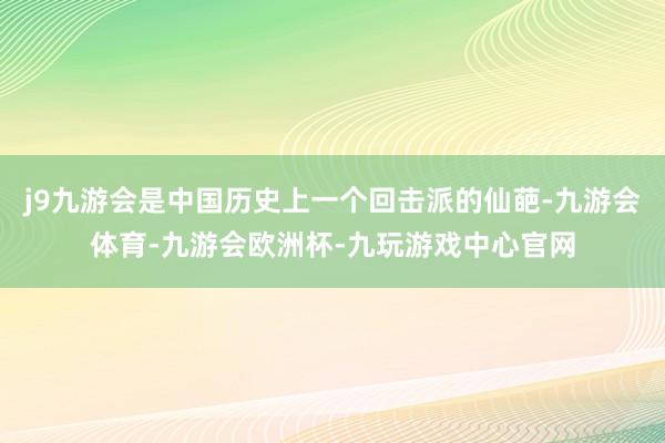 j9九游会是中国历史上一个回击派的仙葩-九游会体育-九游会欧洲杯-九玩游戏中心官网