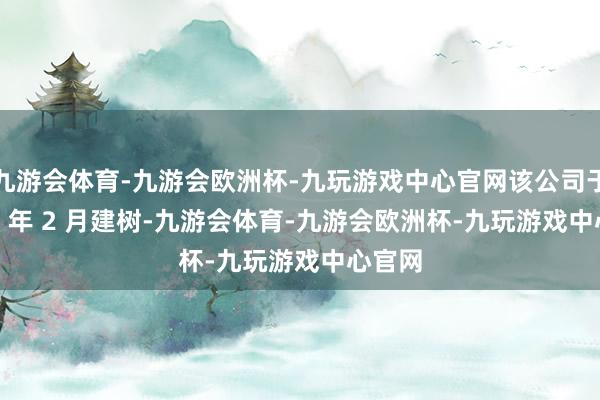 九游会体育-九游会欧洲杯-九玩游戏中心官网该公司于 1995 年 2 月建树-九游会体育-九游会欧洲杯-九玩游戏中心官网