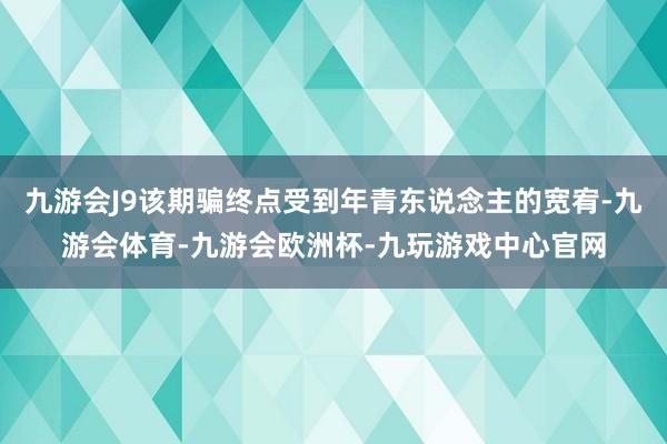 九游会J9该期骗终点受到年青东说念主的宽宥-九游会体育-九游会欧洲杯-九玩游戏中心官网