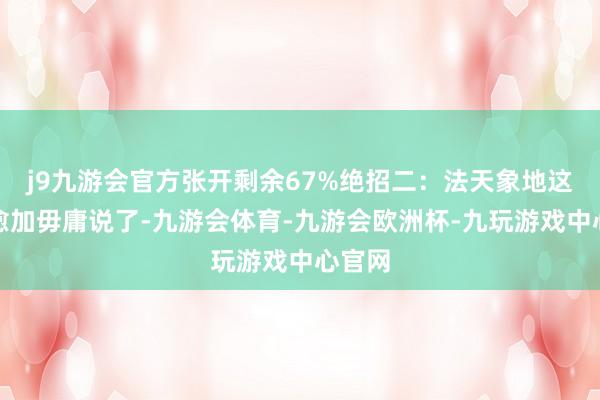 j9九游会官方张开剩余67%绝招二：法天象地这个就愈加毋庸说了-九游会体育-九游会欧洲杯-九玩游戏中心官网