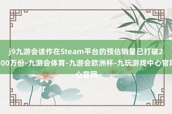 j9九游会该作在Steam平台的预估销量已打破2300万份-九游会体育-九游会欧洲杯-九玩游戏中心官网