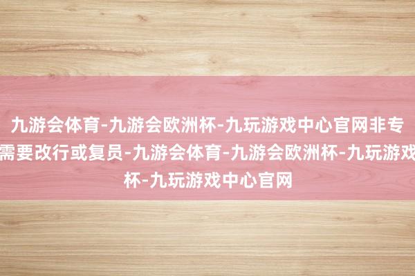 九游会体育-九游会欧洲杯-九玩游戏中心官网非专科的女兵需要改行或复员-九游会体育-九游会欧洲杯-九玩游戏中心官网