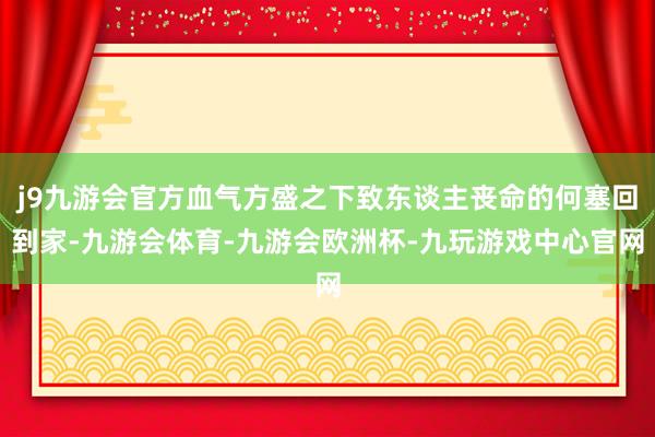 j9九游会官方血气方盛之下致东谈主丧命的何塞回到家-九游会体育-九游会欧洲杯-九玩游戏中心官网