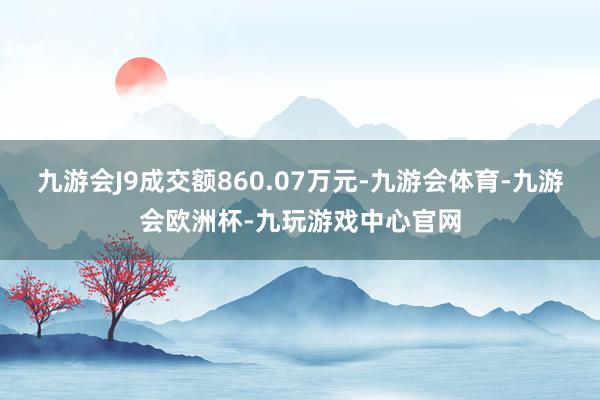 九游会J9成交额860.07万元-九游会体育-九游会欧洲杯-九玩游戏中心官网