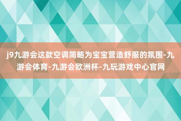 j9九游会这款空调简略为宝宝营造舒服的氛围-九游会体育-九游会欧洲杯-九玩游戏中心官网