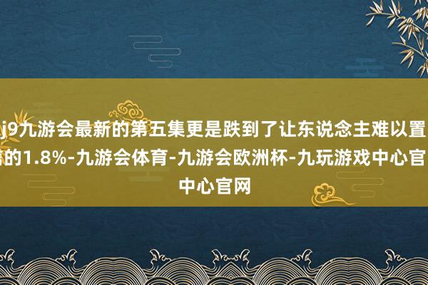 j9九游会最新的第五集更是跌到了让东说念主难以置信的1.8%-九游会体育-九游会欧洲杯-九玩游戏中心官网