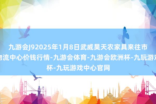 九游会J92025年1月8日武威昊天农家具来往市集暨仓储物流中心价钱行情-九游会体育-九游会欧洲杯-九玩游戏中心官网