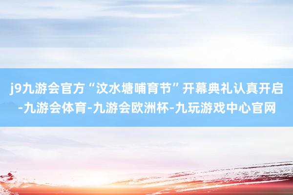 j9九游会官方“汶水塘哺育节”开幕典礼认真开启-九游会体育-九游会欧洲杯-九玩游戏中心官网