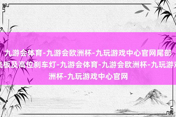 九游会体育-九游会欧洲杯-九玩游戏中心官网尾部配备小扰流板及高位刹车灯-九游会体育-九游会欧洲杯-九玩游戏中心官网