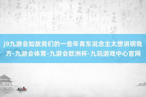 j9九游会如故我们的一些年青东说念主太想讲明我方-九游会体育-九游会欧洲杯-九玩游戏中心官网