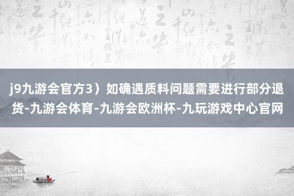 j9九游会官方3）如确遇质料问题需要进行部分退货-九游会体育-九游会欧洲杯-九玩游戏中心官网