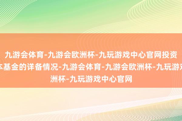 九游会体育-九游会欧洲杯-九玩游戏中心官网投资者欲了解本基金的详备情况-九游会体育-九游会欧洲杯-九玩游戏中心官网