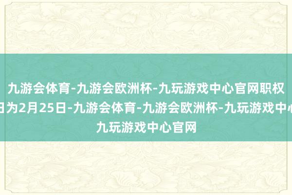 九游会体育-九游会欧洲杯-九玩游戏中心官网职权登记日为2月25日-九游会体育-九游会欧洲杯-九玩游戏中心官网