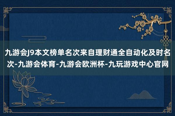 九游会J9本文榜单名次来自理财通全自动化及时名次-九游会体育-九游会欧洲杯-九玩游戏中心官网